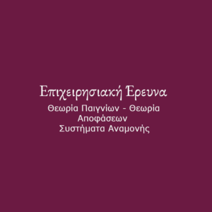 Επιχειρησιακή Έρευνα : Θεωρία Παιγνίων - Θεωρία Αποφάσεων - Συστήματα Αναμονής